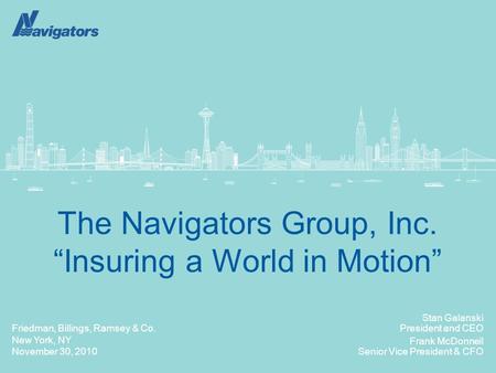 Friedman, Billings, Ramsey & Co. New York, NY November 30, 2010 The Navigators Group, Inc. “Insuring a World in Motion” Stan Galanski President and CEO.