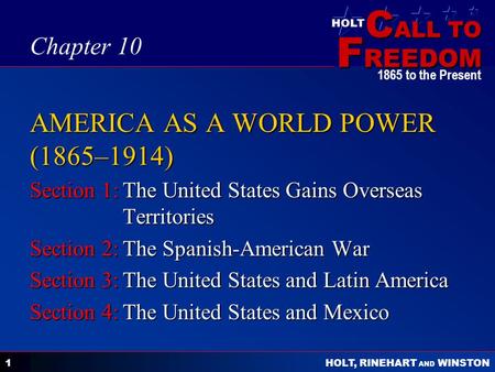 C ALL TO F REEDOM HOLT HOLT, RINEHART AND WINSTON 1865 to the Present 1 AMERICA AS A WORLD POWER (1865–1914) Section 1:The United States Gains Overseas.