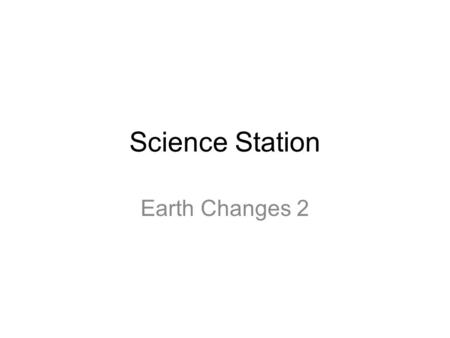 Science Station Earth Changes 2. Welcome! Today we will continue discussing the changes of Earth. Let’s begin by checking the activities you completed.