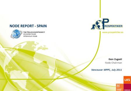NODE REPORT - SPAIN Prospectiva y Estrategia Ibon Zugasti Node Chairman Vancouver MPPC, July 2011 www.prospektiker.es.