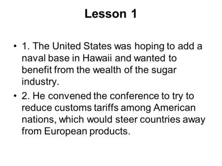 Lesson 1 1. The United States was hoping to add a naval base in Hawaii and wanted to benefit from the wealth of the sugar industry. 2. He convened the.