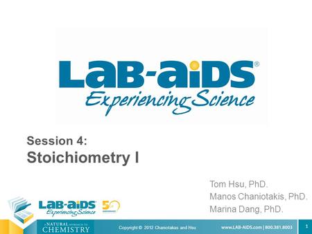 1 Session 4: Stoichiometry I Tom Hsu, PhD. Manos Chaniotakis, PhD. Marina Dang, PhD. Copyright © 2012 Chaniotakas and Hsu.