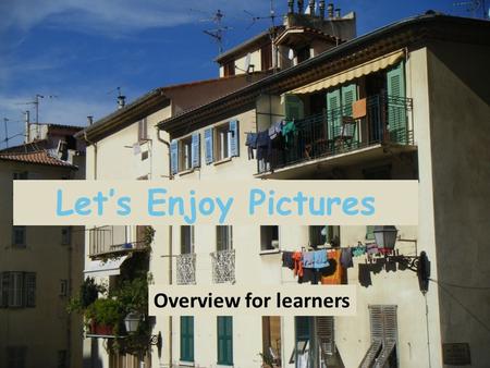 Let’s Enjoy Pictures Overview for learners. What you will learn How to talk about a picture in French: describing what you see and speculating about what.