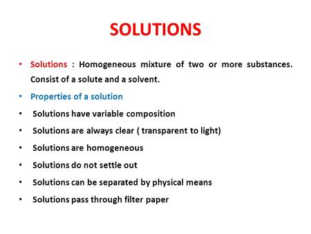 SOLUTIONS Solutions : Homogeneous mixture of two or more substances. Consist of a solute and a solvent. Properties of a solution Solutions have variable.