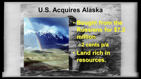 U.S. Acquires Alaska Bought from the Russians for $7.2 million.