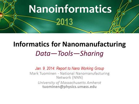 Informatics for Nanomanufacturing Data—Tools—Sharing Jan. 9, 2014: Report to Nano Working Group Mark Tuominen - National Nanomanufacturing Network (NNN)