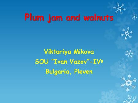 Plum jam and walnuts Viktoriya Mikova SOU “Ivan Vazov”-IV g Bulgaria, Pleven.