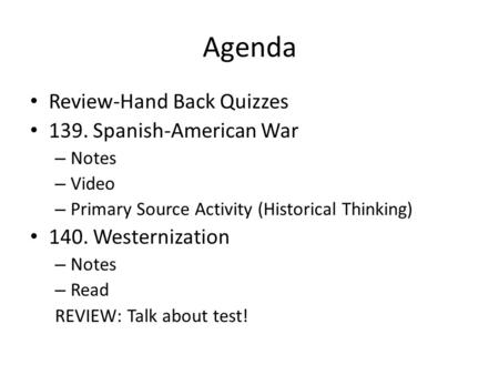 Agenda Review-Hand Back Quizzes 139. Spanish-American War – Notes – Video – Primary Source Activity (Historical Thinking) 140. Westernization – Notes –