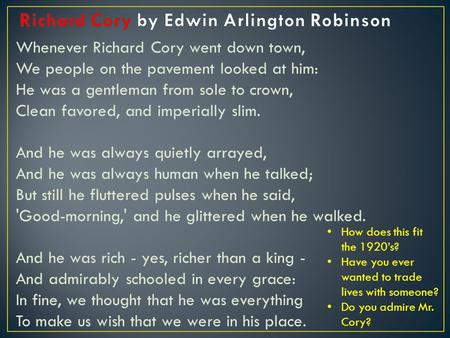 Whenever Richard Cory went down town, We people on the pavement looked at him: He was a gentleman from sole to crown, Clean favored, and imperially slim.