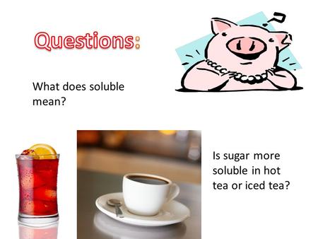 What does soluble mean? Is sugar more soluble in hot tea or iced tea?