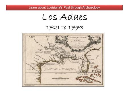 Los Adaes 1721 to 1773 Learn about Louisiana’s Past through Archaeology.