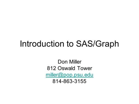 Introduction to SAS/Graph Don Miller 812 Oswald Tower 814-863-3155.