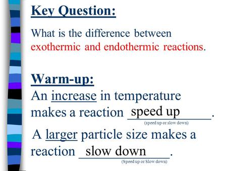 Key Question: What is the difference between exothermic and endothermic reactions. Warm-up: An increase in temperature makes a reaction ____________. (speed.