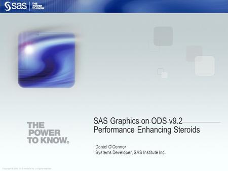 Copyright © 2008, SAS Institute Inc. All rights reserved. SAS Graphics on ODS v9.2 Performance Enhancing Steroids Daniel O’Connor Systems Developer, SAS.