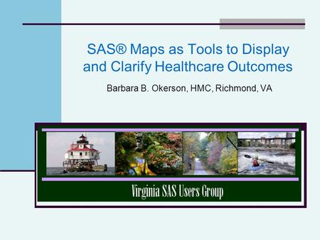 SAS® Maps as Tools to Display and Clarify Healthcare Outcomes Barbara B. Okerson, HMC, Richmond, VA.