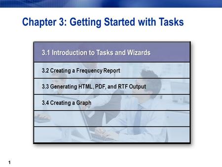 11 Chapter 3: Getting Started with Tasks 3.1 Introduction to Tasks and Wizards 3.2 Creating a Frequency Report 3.3 Generating HTML, PDF, and RTF Output.