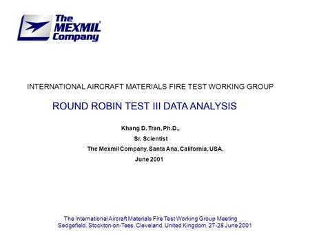INTERNATIONAL AIRCRAFT MATERIALS FIRE TEST WORKING GROUP ROUND ROBIN TEST III DATA ANALYSIS Khang D. Tran, Ph.D., Sr. Scientist The Mexmil Company, Santa.