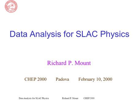 Richard P. Mount CHEP 2000Data Analysis for SLAC Physics Richard P. Mount CHEP 2000 Padova February 10, 2000.
