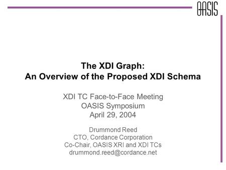The XDI Graph: An Overview of the Proposed XDI Schema XDI TC Face-to-Face Meeting OASIS Symposium April 29, 2004 Drummond Reed CTO, Cordance Corporation.