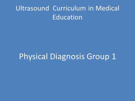 Ultrasound Curriculum in Medical Education Physical Diagnosis Group 1.