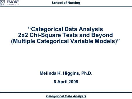 Categorical Data Analysis School of Nursing “Categorical Data Analysis 2x2 Chi-Square Tests and Beyond (Multiple Categorical Variable Models)” Melinda.