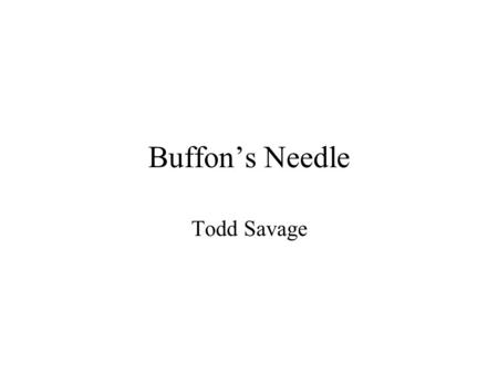 Buffon’s Needle Todd Savage. Buffon's needle problem asks to find the probability that a needle of length ‘l’ will land on a line, given a floor with.