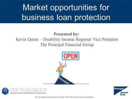 For producer information only. Not for use in sales situations. Presented by: Kevin Quinn – Disability Income Regional Vice President The Principal Financial.