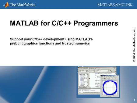 © 2004 The MathWorks, Inc. 1 MATLAB for C/C++ Programmers Support your C/C++ development using MATLAB’s prebuilt graphics functions and trusted numerics.
