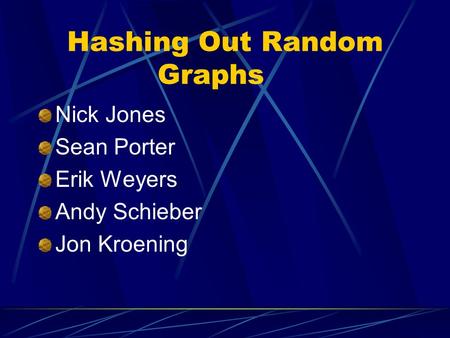 Hashing Out Random Graphs Nick Jones Sean Porter Erik Weyers Andy Schieber Jon Kroening.