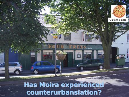 Has Moira experienced counterurbansiation? Go to the pizza.