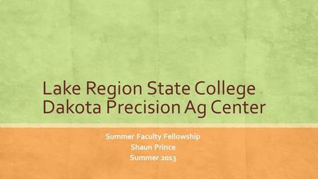 Lake Region State College Dakota Precision Ag Center Summer Faculty Fellowship Shaun Prince Summer 2013.