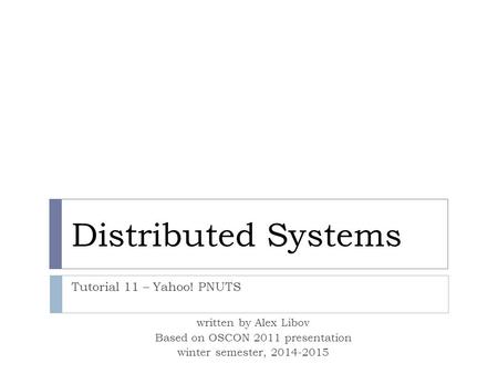 Distributed Systems Tutorial 11 – Yahoo! PNUTS written by Alex Libov Based on OSCON 2011 presentation winter semester, 2014-2015.