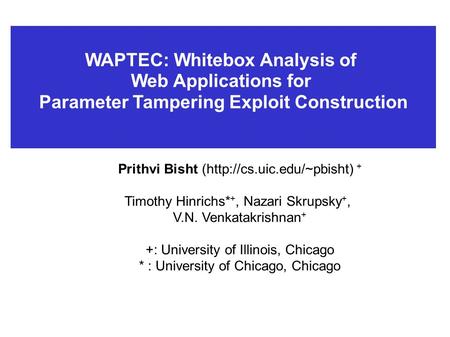 WAPTEC: Whitebox Analysis of Web Applications for Parameter Tampering Exploit Construction Prithvi Bisht (http://cs.uic.edu/~pbisht) + Timothy Hinrichs*