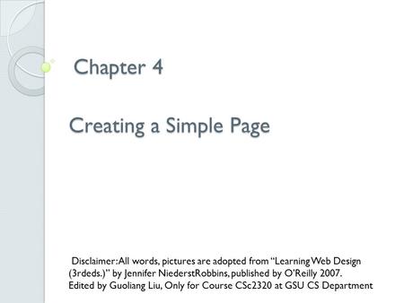 Chapter 4 Chapter 4 Creating a Simple Page Disclaimer: All words, pictures are adopted from “Learning Web Design (3rdeds.)” by Jennifer NiederstRobbins,