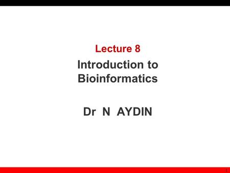 1 Lecture 8 Introduction to Bioinformatics Dr N AYDIN.