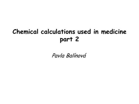 Chemical calculations used in medicine part 2 Pavla Balínová.