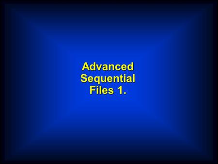 Advanced Sequential Files 1.. Single Record Type Files  In a file which contains only one record type (the kind we have examined so far) the record structure.