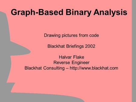 Drawing pictures from code Blackhat Briefings 2002 Halvar Flake Reverse Engineer Blackhat Consulting –  Graph-Based Binary Analysis.