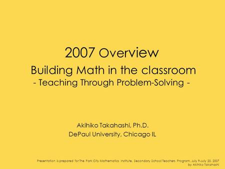Presentation is prepared for The Park City Mathematics Institute, Secondary School Teachers Program, July 9-July 20, 2007 by Akihiko Takahashi 2007 Over.