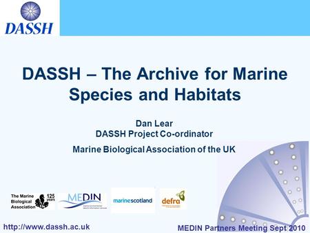 MEDIN Partners Meeting Sept 2010 DASSH – The Archive for Marine Species and Habitats Dan Lear DASSH Project Co-ordinator Marine.