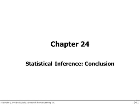 Copyright © 2005 Brooks/Cole, a division of Thomson Learning, Inc. 24.1 Chapter 24 Statistical Inference: Conclusion.