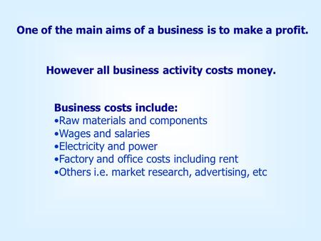 One of the main aims of a business is to make a profit. However all business activity costs money. Business costs include: Raw materials and components.