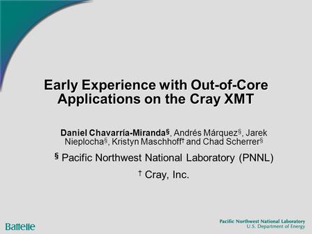 Early Experience with Out-of-Core Applications on the Cray XMT Daniel Chavarría-Miranda §, Andrés Márquez §, Jarek Nieplocha §, Kristyn Maschhoff † and.