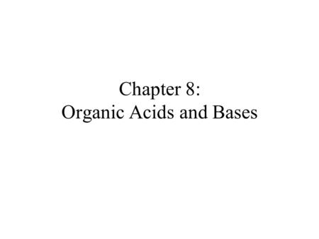Chapter 8: Organic Acids and Bases