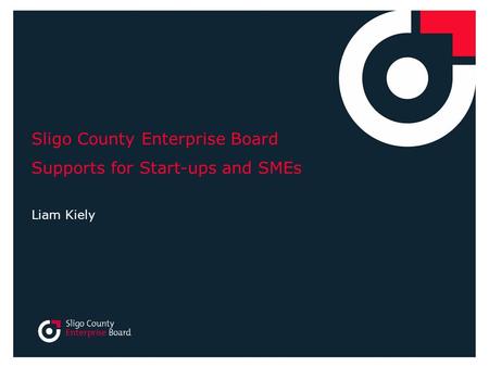 Sligo County Enterprise Board Supports for Start-ups and SMEs Liam Kiely.
