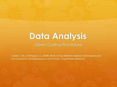 Data Analysis Open Coding Procedure Corbin, J. M., & Strauss, A. L. (2008). Basics of qualitative research: Techniques and procedures for developing grounded.