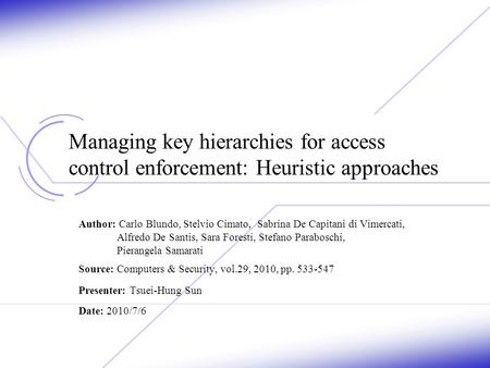 Managing key hierarchies for access control enforcement: Heuristic approaches Author: Carlo Blundo, Stelvio Cimato, Sabrina De Capitani di Vimercati, Alfredo.