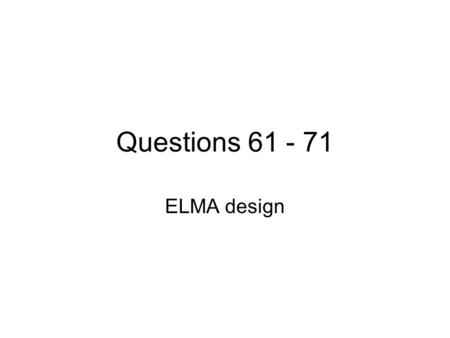 Questions 61 - 71 ELMA design.