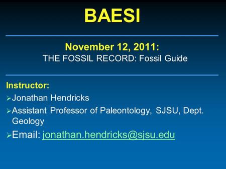 BAESIBAESI November 12, 2011: THE FOSSIL RECORD: Fossil Guide Instructor:  Jonathan Hendricks  Assistant Professor of Paleontology, SJSU, Dept. Geology.