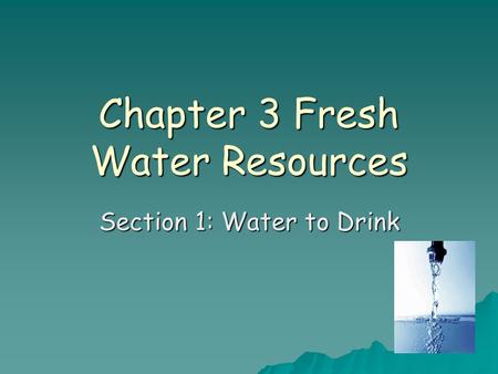 Chapter 3 Fresh Water Resources Section 1: Water to Drink.